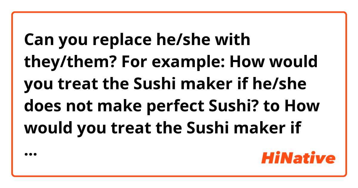 Can you replace he/she with they/them?

For example:
How would you treat the Sushi maker if he/she does not make perfect Sushi?

to

How would you treat the Sushi maker if they do not make perfect Sushi?