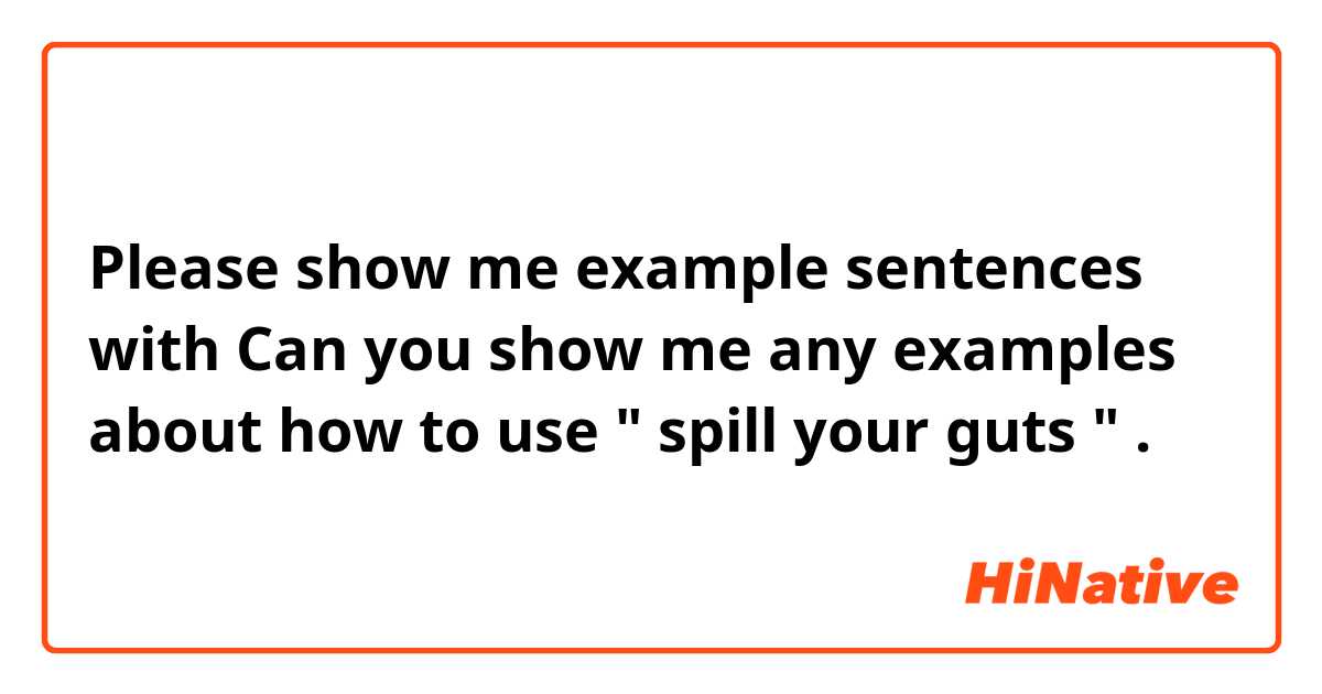 Please show me example sentences with Can you show me any examples about how to use " spill your guts ".