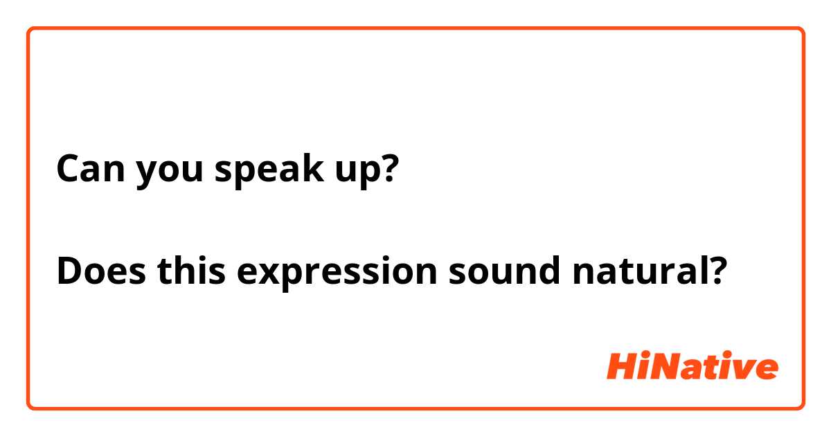 Can you speak up?

Does this expression sound natural?