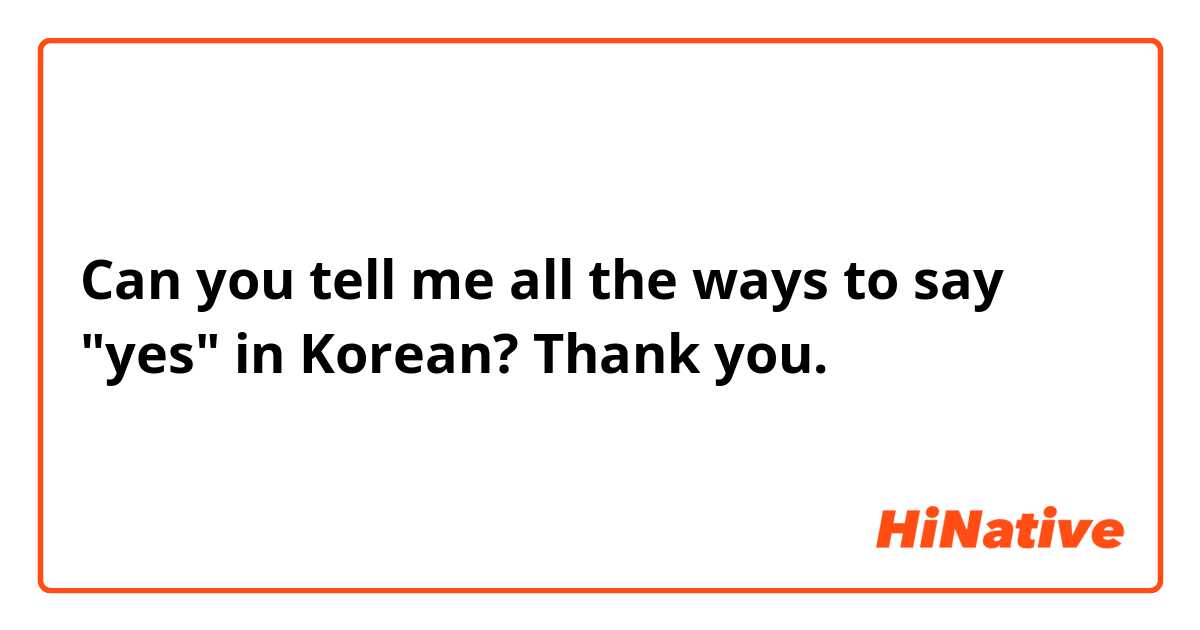 Can you tell me all the ways to say "yes" in Korean? Thank you.