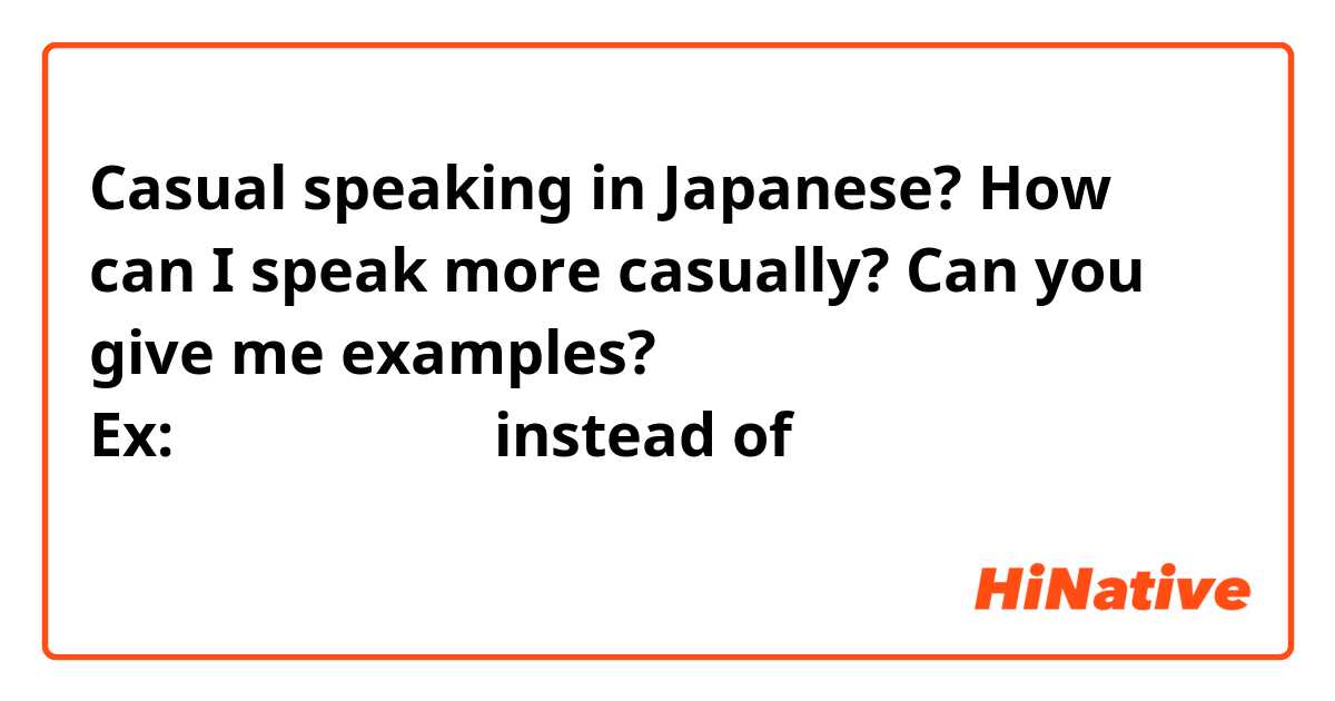 Casual speaking in Japanese? How can I speak more casually? Can you give me examples? Ex:メロンパン好きだ！instead of 私はメロンパン好きです！？    ありがとう。
