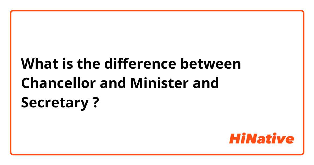 What is the difference between Chancellor  and Minister and Secretary  ?