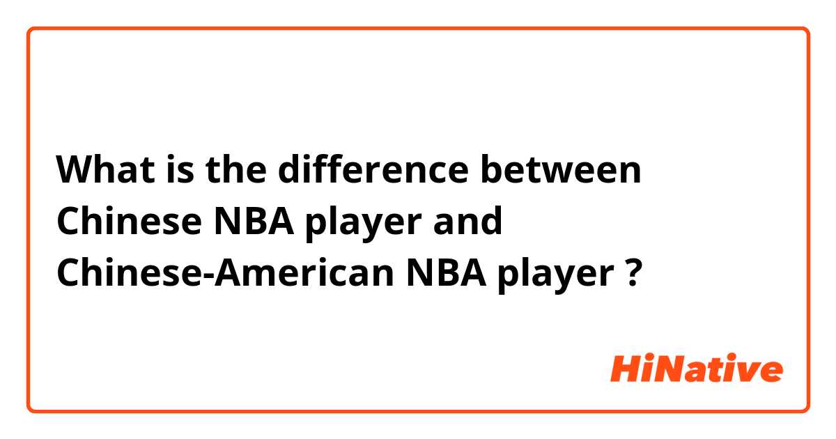 What is the difference between Chinese NBA player and Chinese-American NBA player ?