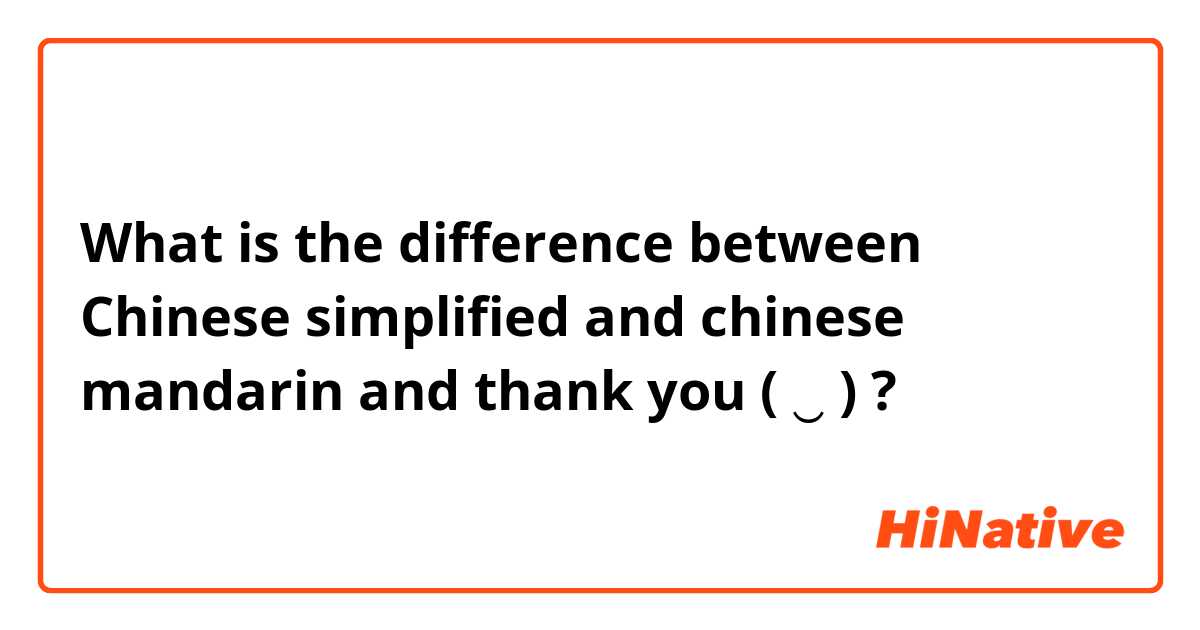 What is the difference between Chinese simplified and chinese mandarin and thank you ( ◜‿◝ )♡ ?