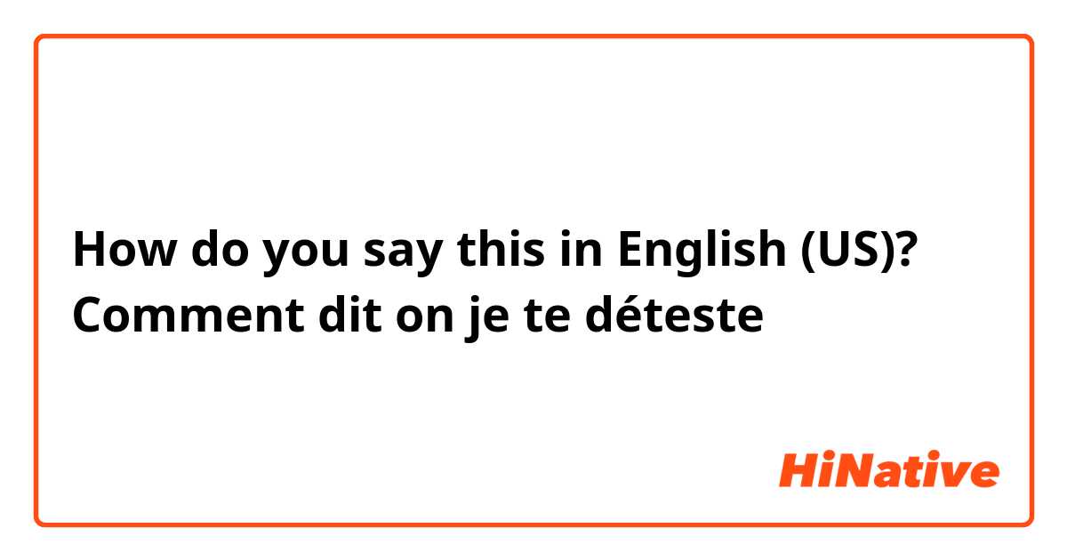 How do you say this in English (US)? Comment dit on je te déteste 