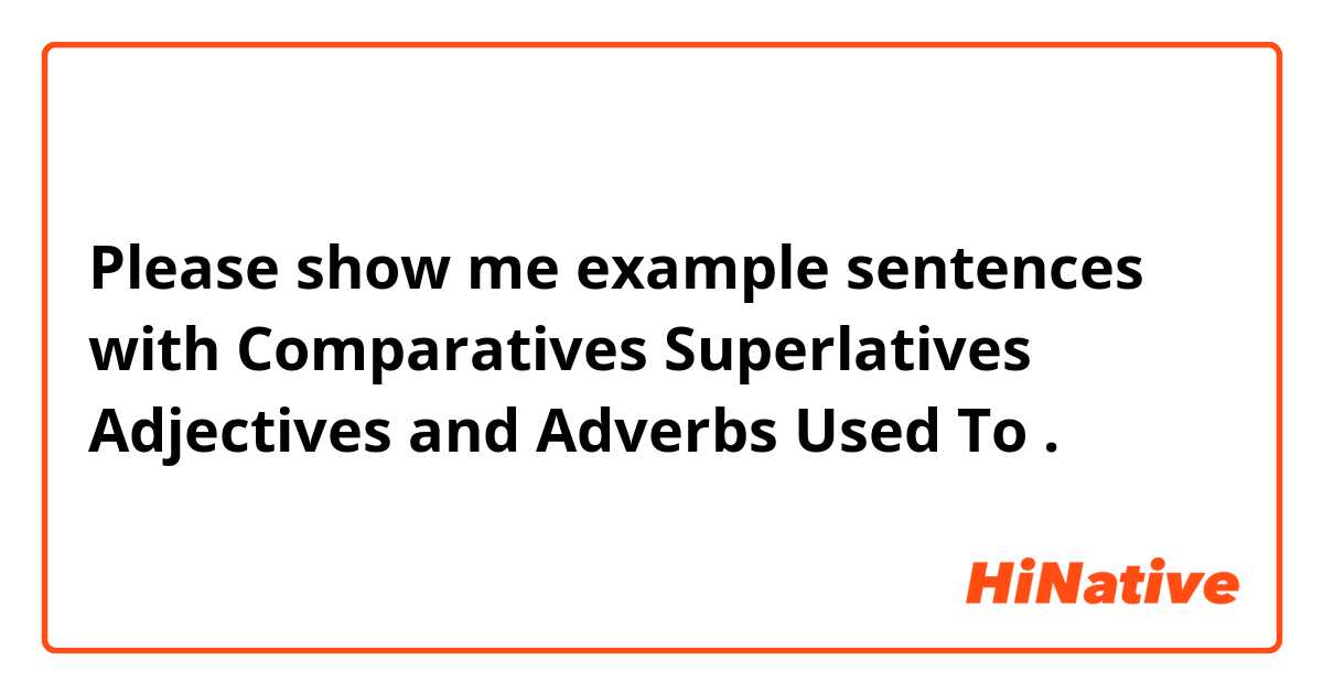 Please show me example sentences with Comparatives Superlatives Adjectives and Adverbs  Used To.