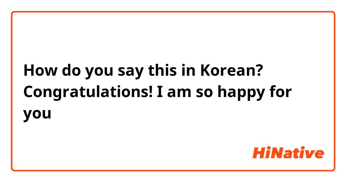 How do you say this in Korean? Congratulations! I am so happy for you 