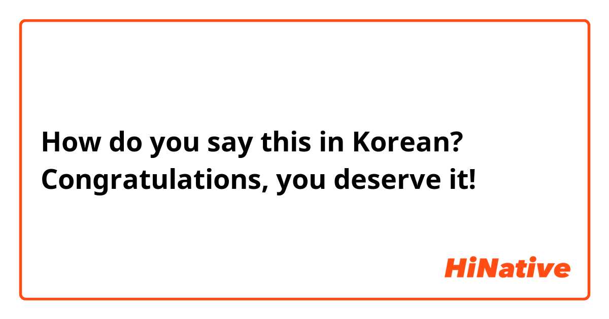 How do you say this in Korean? Congratulations, you deserve it!