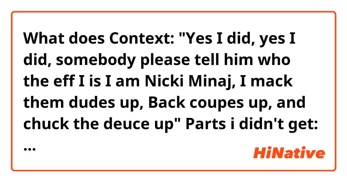 What does Context:

"Yes I did, yes I did, somebody please tell him who the eff I is
I am Nicki Minaj, I mack them dudes up,
Back coupes up, and chuck the deuce up"


Parts i didn't get:
"mack them dudes up"
"back coupes up, and chuck the deuce up" mean?