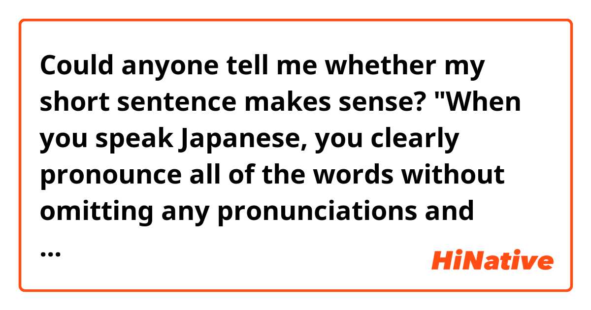 Could anyone tell me whether my short sentence makes sense?

"When you speak Japanese, you clearly pronounce all of the words without omitting any pronunciations and linking consonants to vowels."
