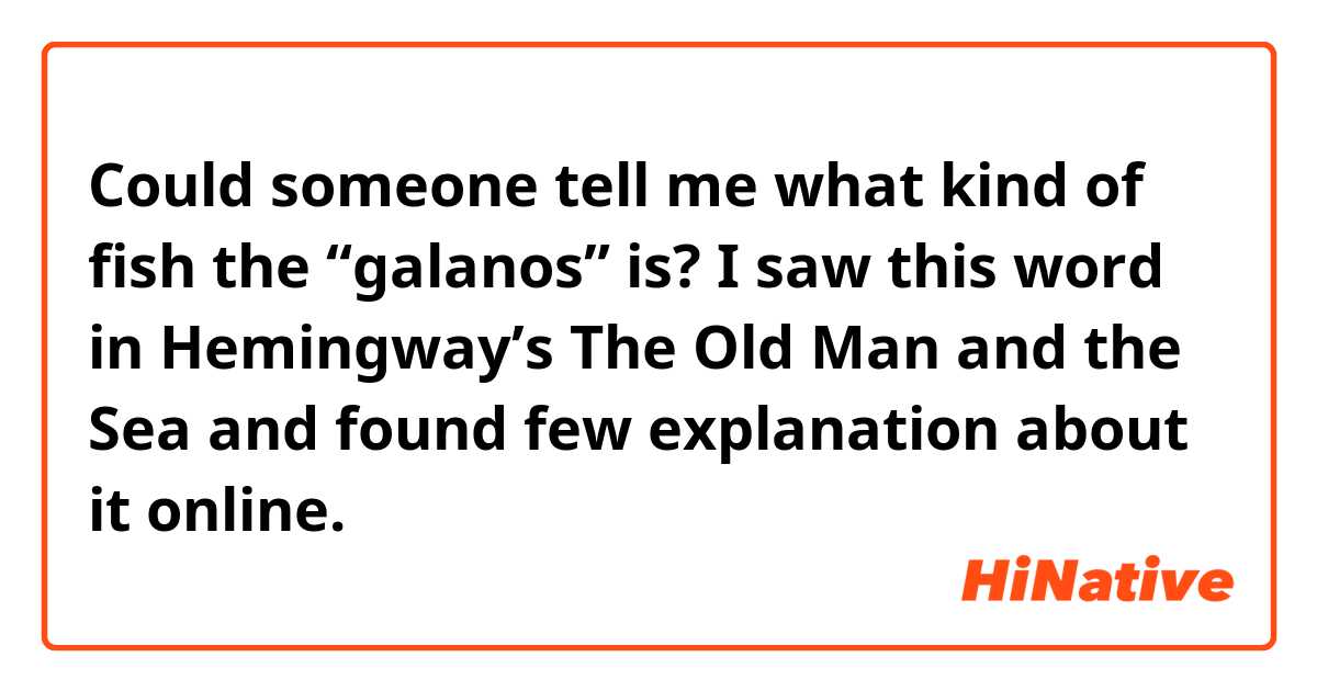 Could someone tell me what kind of fish the “galanos” is? I saw this word in Hemingway’s The Old Man and the Sea and found few explanation about it online.