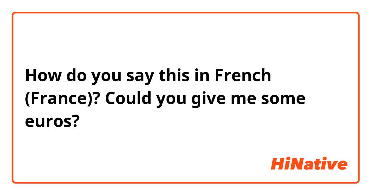 How do you say this in French (France)? Could you give me some euros?