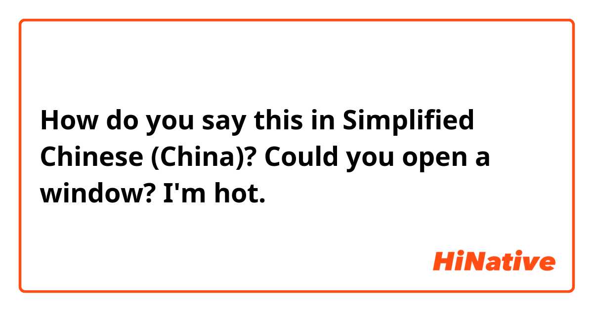 How do you say this in Simplified Chinese (China)? Could you open a window? I'm hot. 