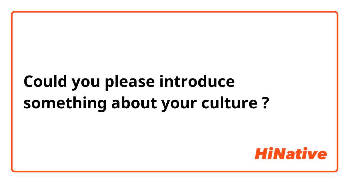 Could you please introduce something about your culture ?