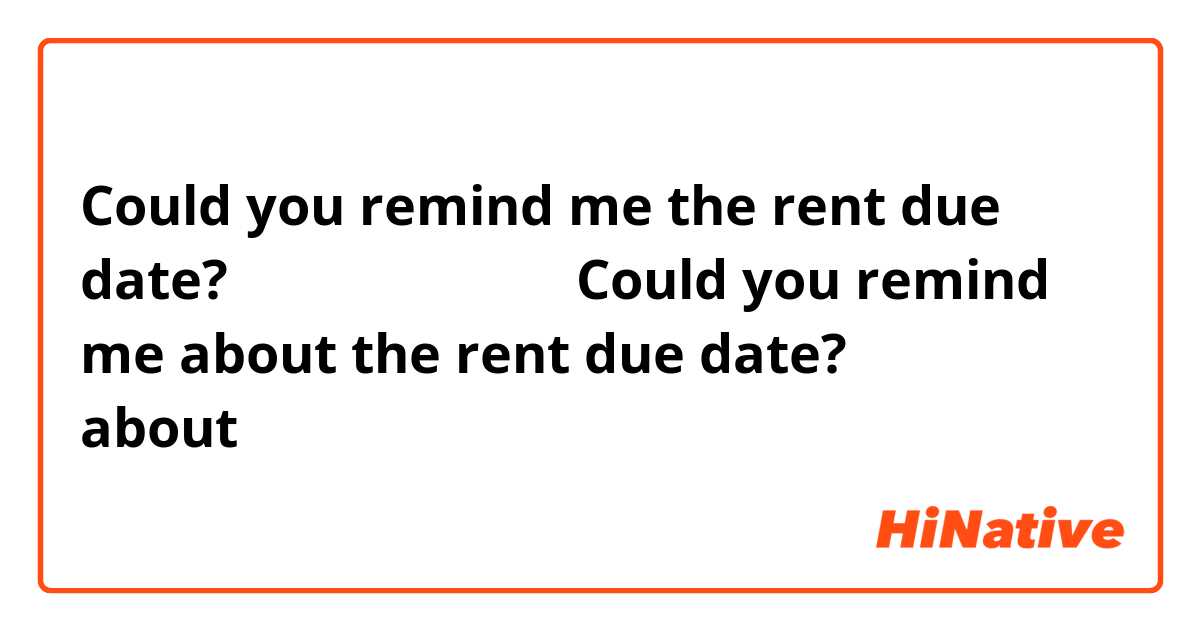 Could you remind me the rent due date?
は自然な英語ですか？

Could you remind me about the rent due date?
aboutが入った場合も自然ですか？