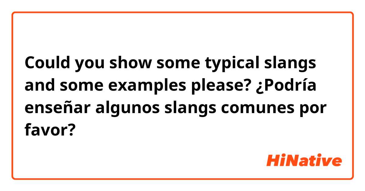 Could you show some typical slangs and some examples please?
¿Podría enseñar algunos slangs comunes por favor?