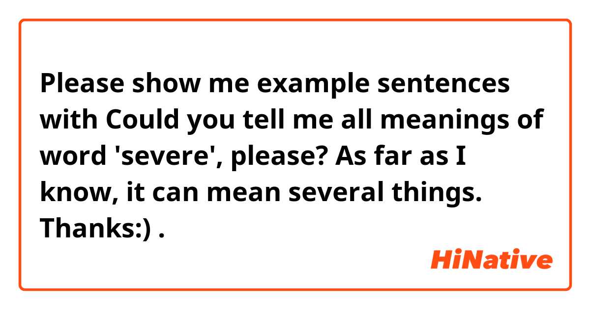 Please show me example sentences with Could you tell me all meanings of word 'severe', please? As far as I know, it can mean several things.
Thanks:).