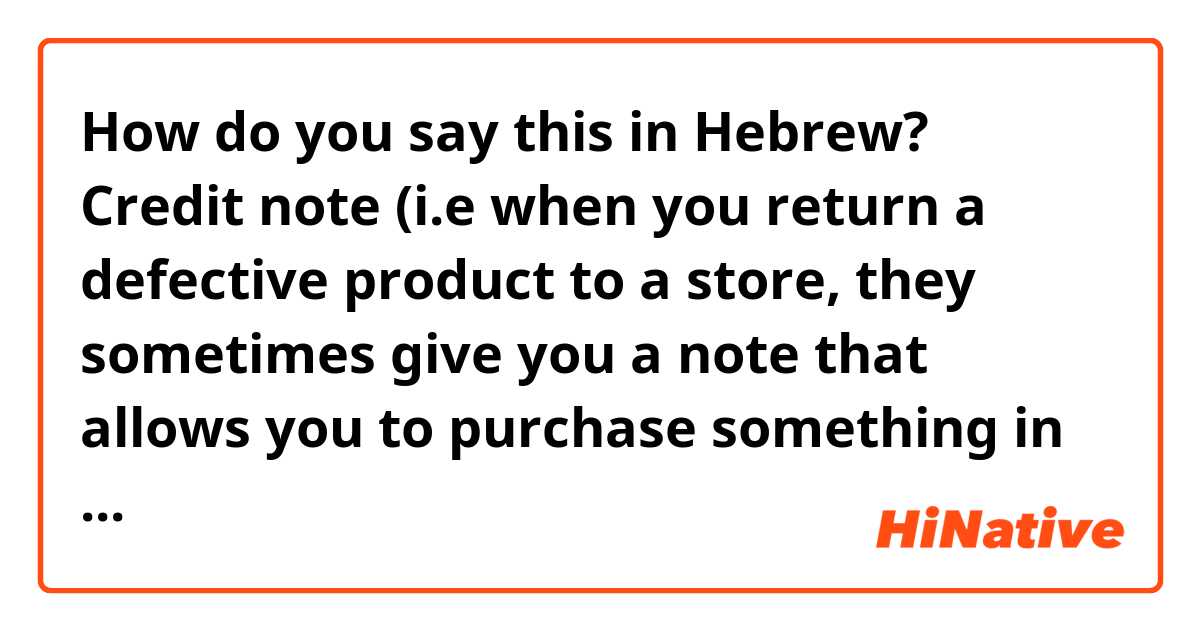How do you say this in Hebrew? Credit note (i.e when you return a defective product to a store, they sometimes give you a note that allows you to purchase something in the store for the price of that defective product) 