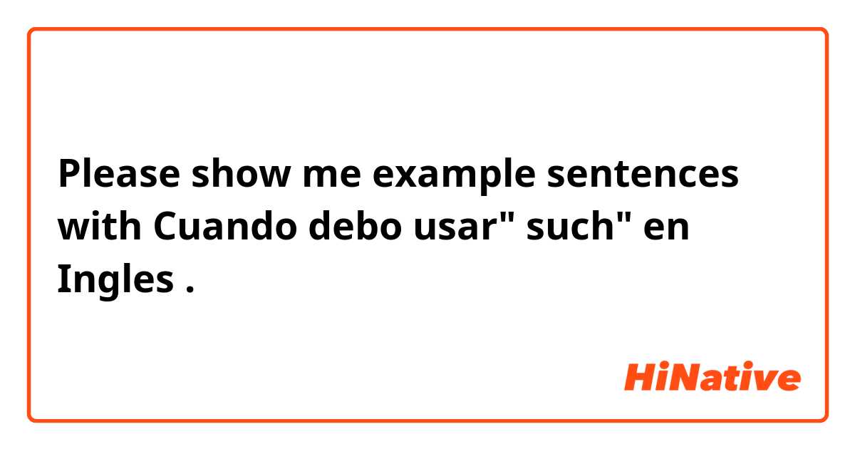 Please show me example sentences with Cuando debo usar" such" en Ingles .