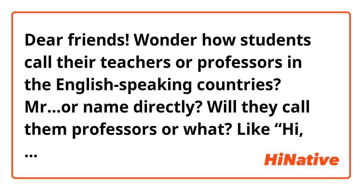 Dear friends!
Wonder how students call their teachers or professors in the English-speaking countries?
Mr…or name directly? Will they call them professors or what? Like “Hi, Professor!”
Many thanks!😊