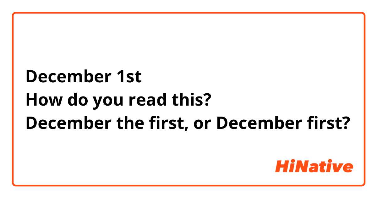 December 1st
How do you read this?
December the first, or December first?
