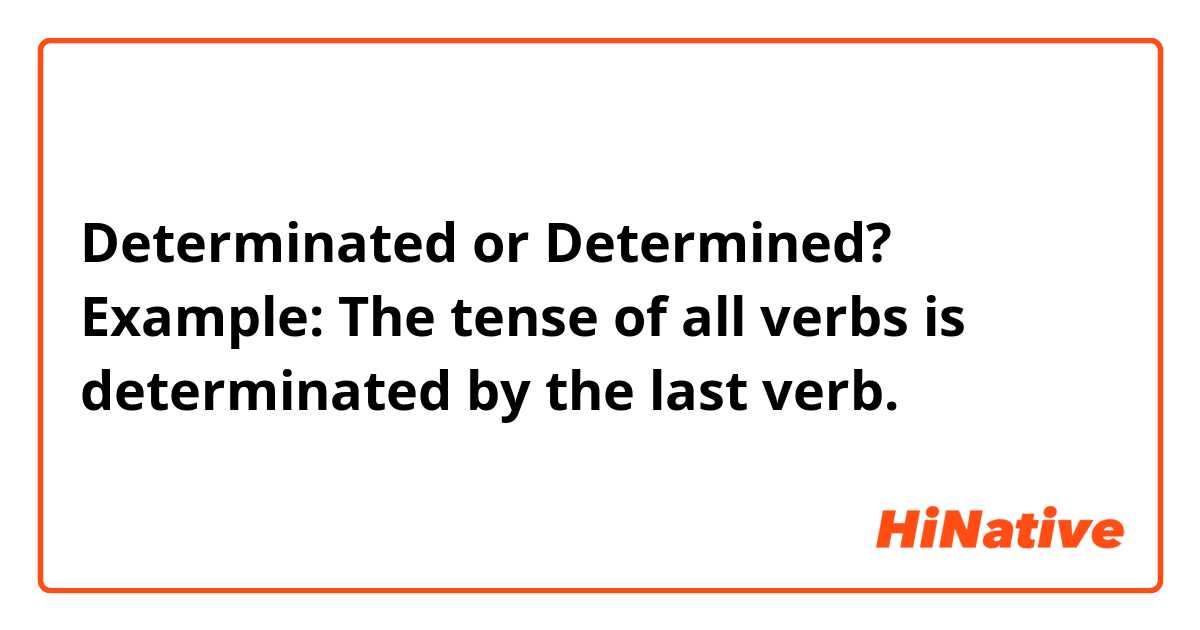 Determinated or Determined?

Example: 
The tense of all verbs is determinated by the last verb.
