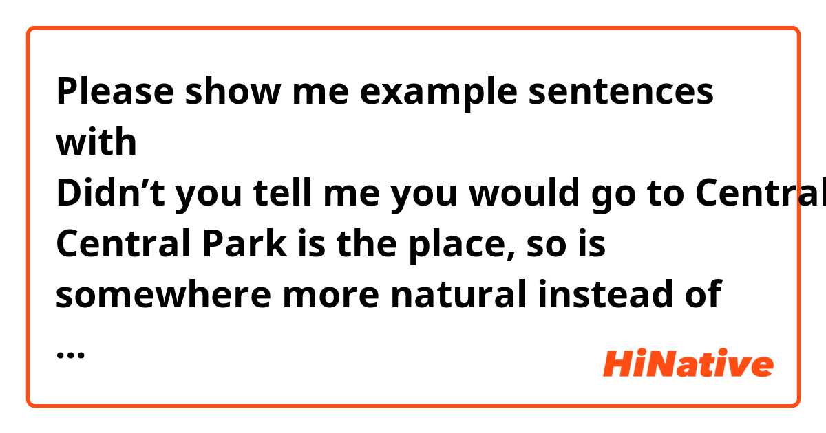 Please show me example sentences with Didn’t you tell me you would go to Central Park or something?

Central Park is the place, so is somewhere more natural instead of something?

Is 'something' correct?

Thanks in advance..