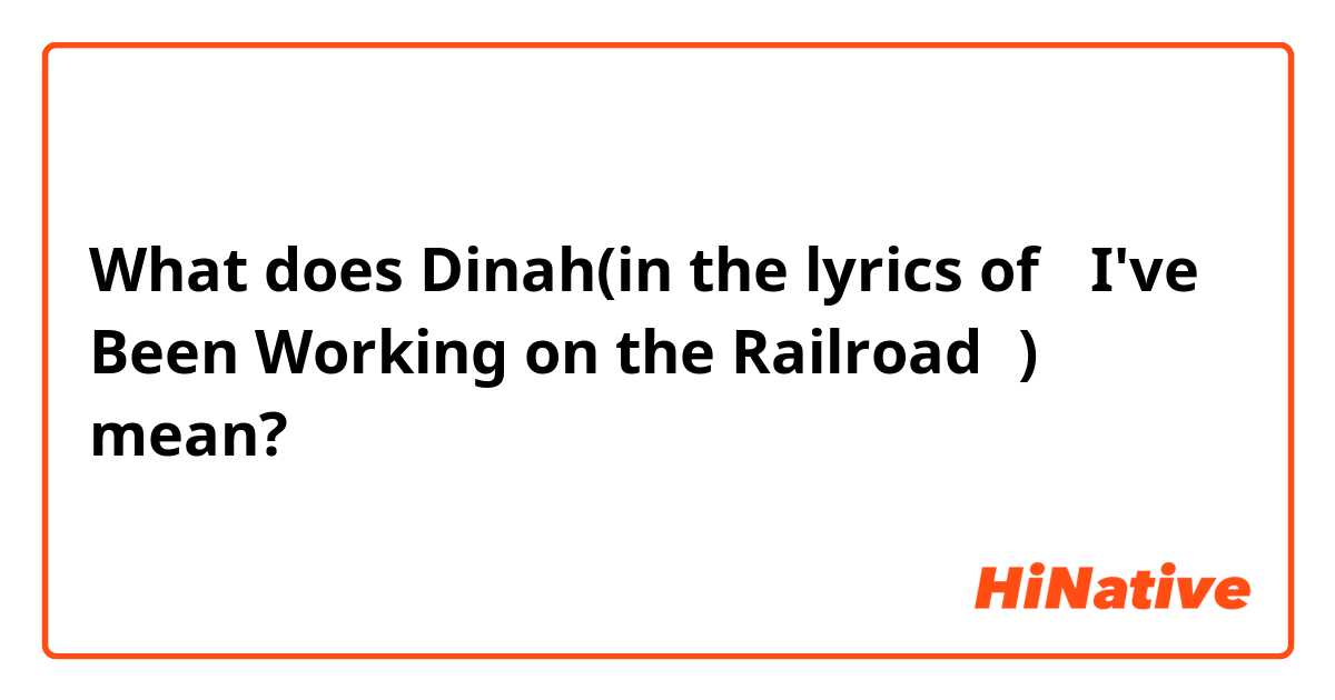 What does Dinah(in the lyrics of 『I've Been Working on the Railroad』) mean?