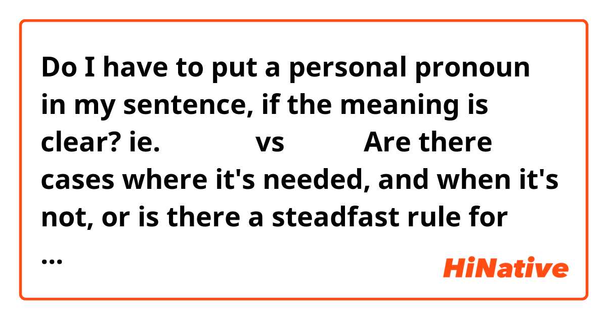 Do I have to put a personal pronoun in my sentence, if the meaning is clear?
ie. 我要学中文 vs 要学中文
Are there cases where it's needed, and when it's not, or is there a steadfast rule for this? Thanks