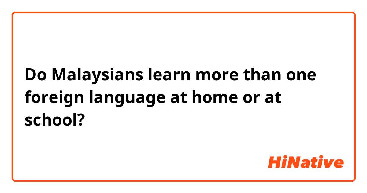 Do Malaysians learn more than one foreign language at home or at school?