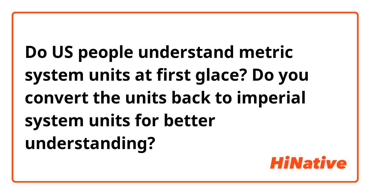 Do US people understand metric system units at first glace? Do you convert the units back to imperial system units for better understanding?
