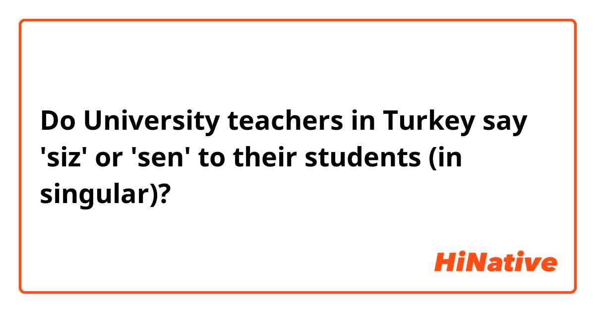 Do University teachers in Turkey say 'siz' or 'sen' to their students (in singular)?