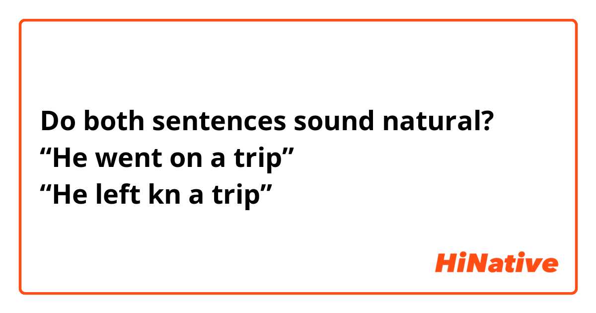 Do both sentences sound natural?
“He went on a trip”
“He left kn a trip”