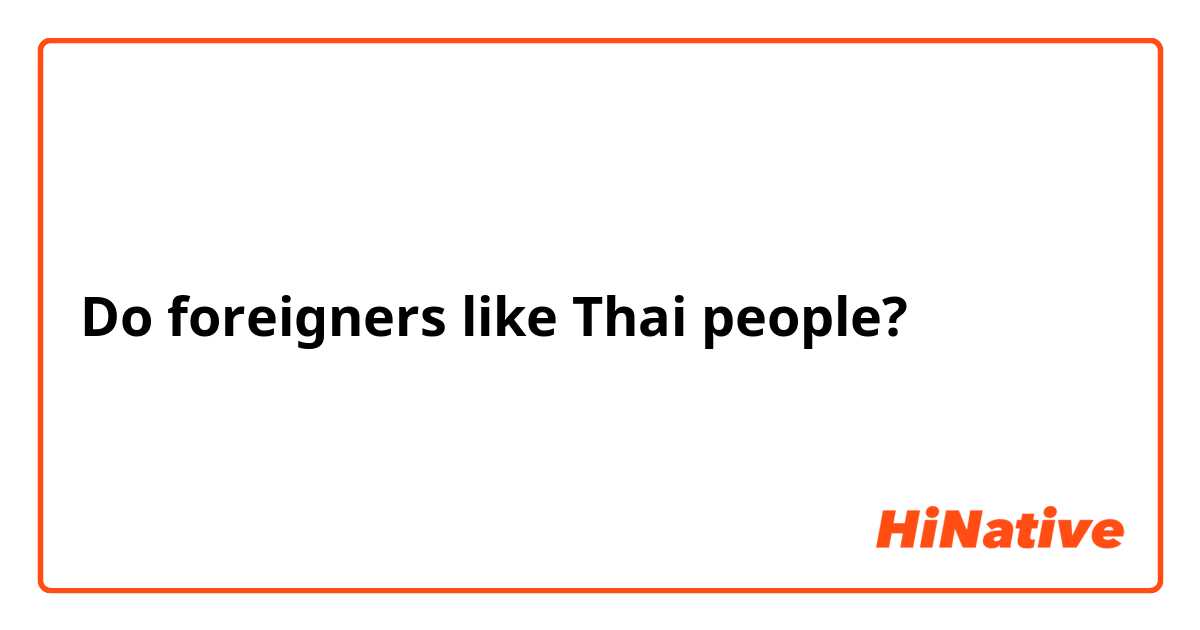 Do foreigners like Thai people?
