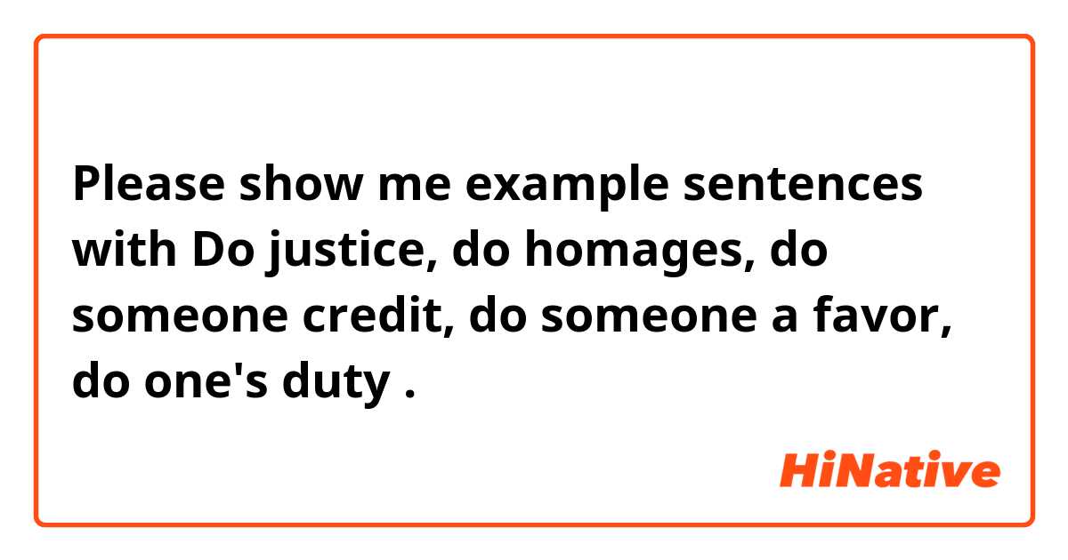 Please show me example sentences with Do justice, do homages, do someone credit, do someone a favor, do one's duty .