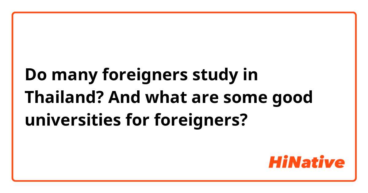 Do many foreigners study in Thailand? And what are some good universities for foreigners? 