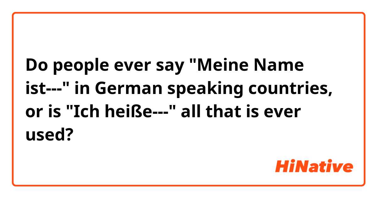 Do people ever say "Meine Name ist---" in German speaking countries, or is "Ich heiße---" all that is ever used?