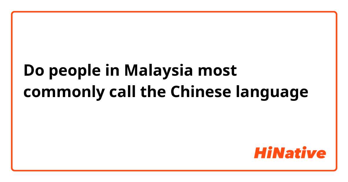 Do people in Malaysia most commonly  call the Chinese language 华语？