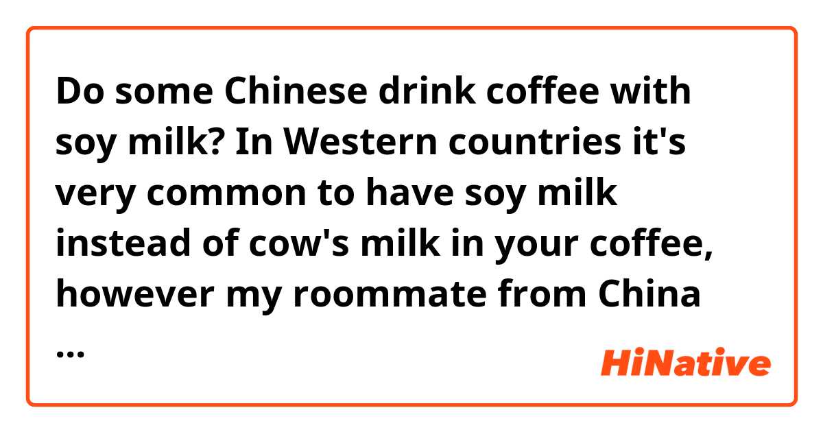 Do some Chinese drink coffee with soy milk?

In Western countries it's very common to have soy milk instead of cow's milk in your coffee, however my roommate from China told me she had never heard of this and Chinese cafes only serve cow's milk in their coffees because soy milk is more commonly drunk on its own. Is this true?