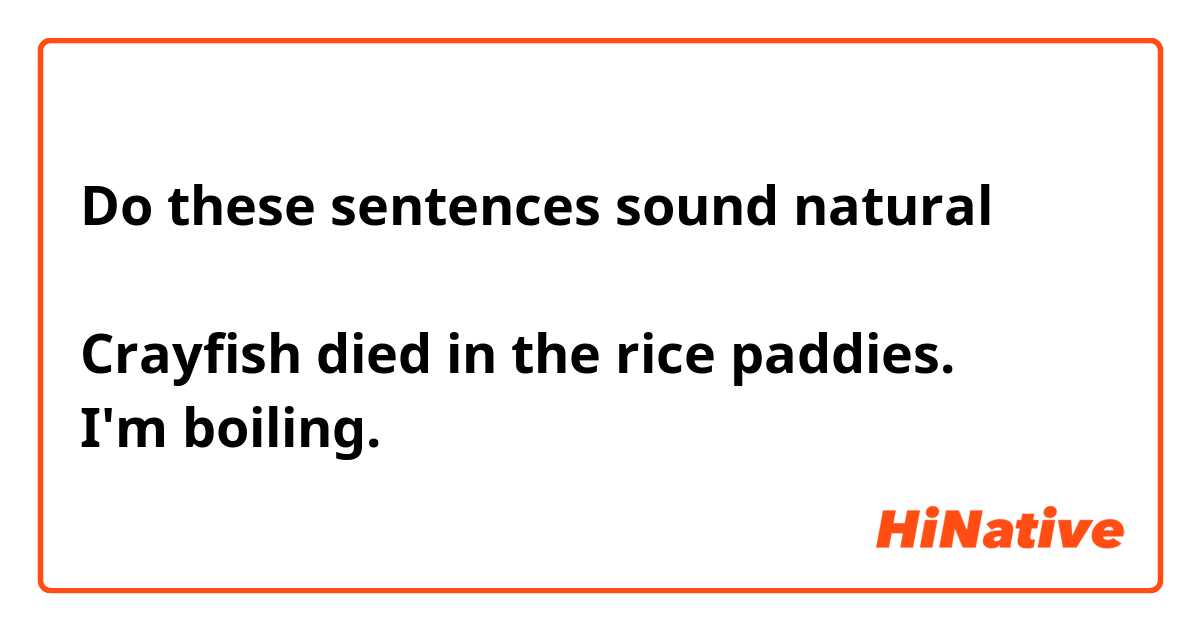 Do these sentences sound natural？

Crayfish died in the rice paddies.
I'm boiling.