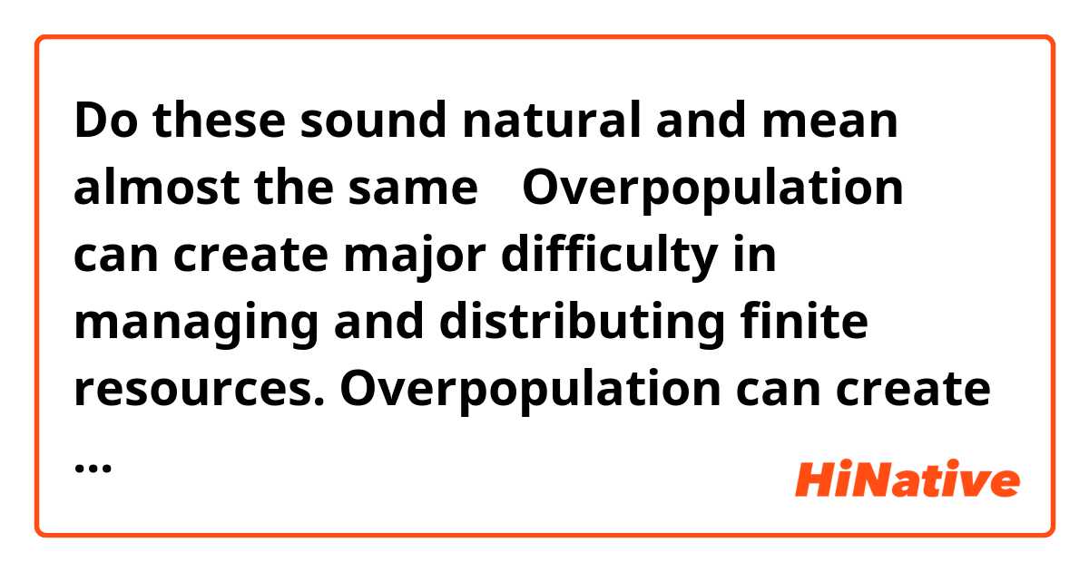 Do these sound natural and mean almost the same？
Overpopulation can create major difficulty in managing and distributing finite resources.
Overpopulation can create major difficulty in managing and distributing kimited resources.
