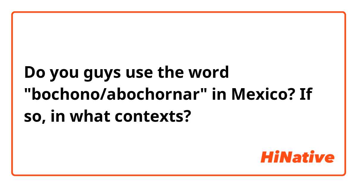 Do you guys use the word "bochono/abochornar" in Mexico? If so, in what contexts?