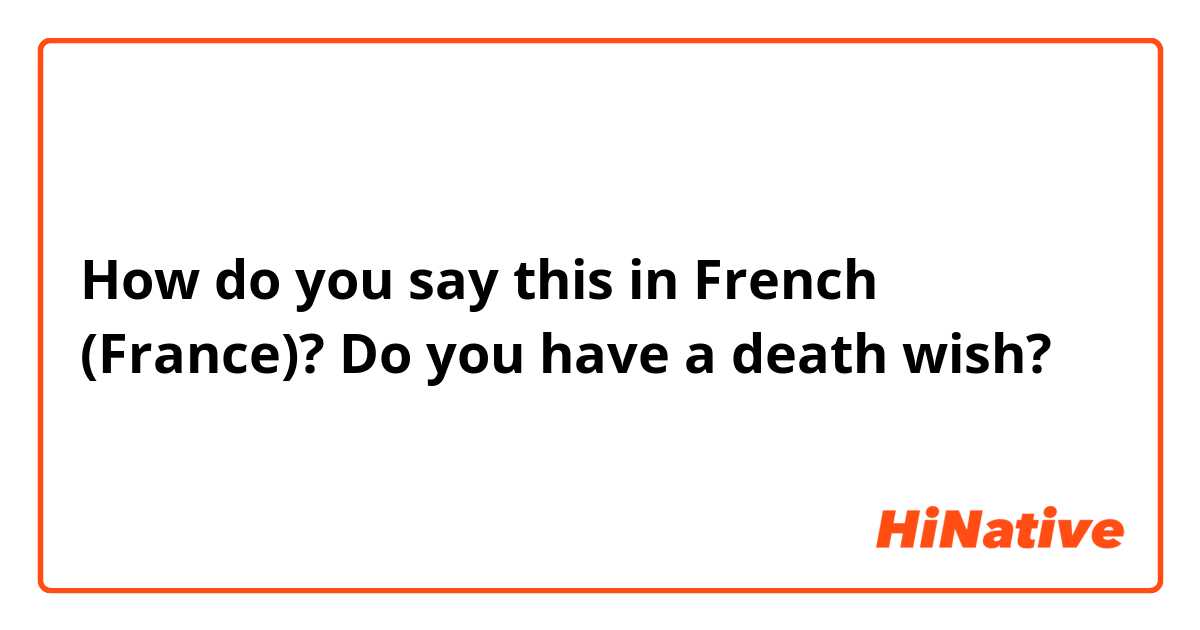 How do you say this in French (France)? Do you have a death wish?