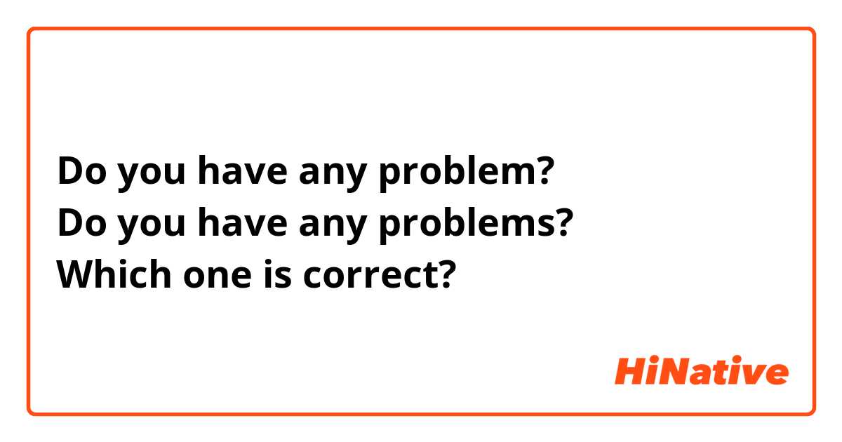 Do you have any problem? Do you have any problems? Which one is correct?🤔