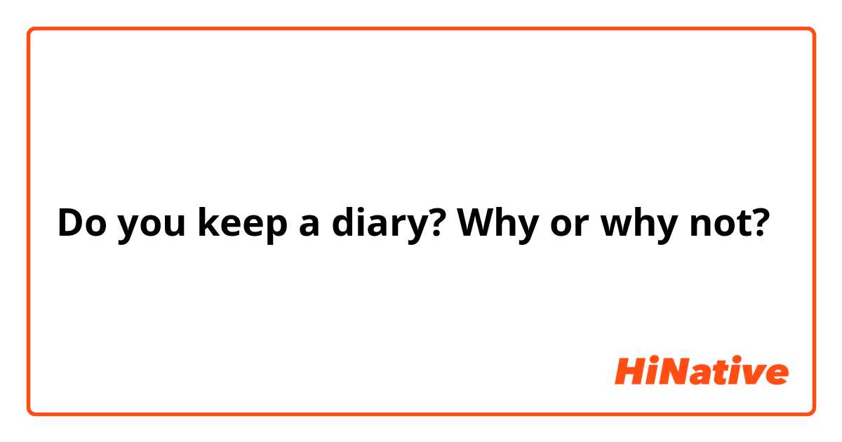 Do you keep a diary? Why or why not?