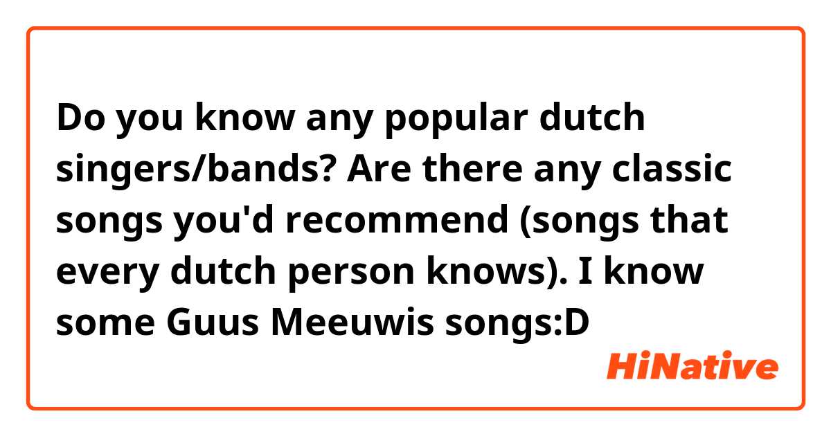 Do you know any popular dutch singers/bands? Are there any classic songs you'd recommend (songs that every dutch person knows). I know some Guus Meeuwis songs:D 