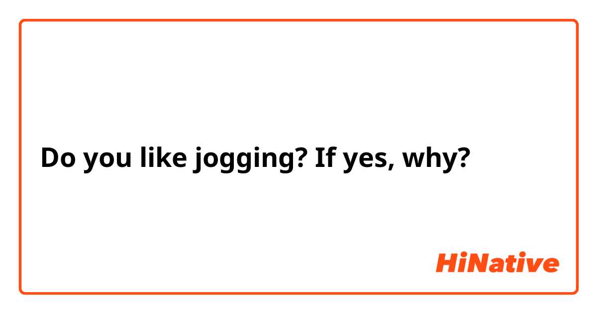 Do you like jogging? If yes, why?