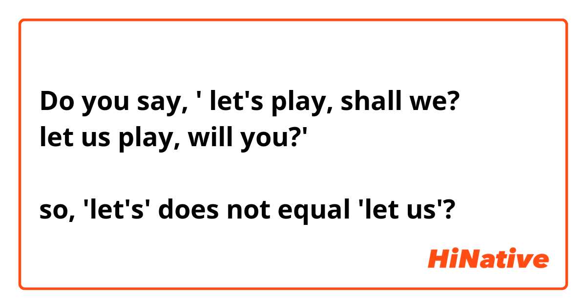 Do you say, ' let's play, shall we?
let us play, will you?'

so, 'let's' does not equal 'let us'?