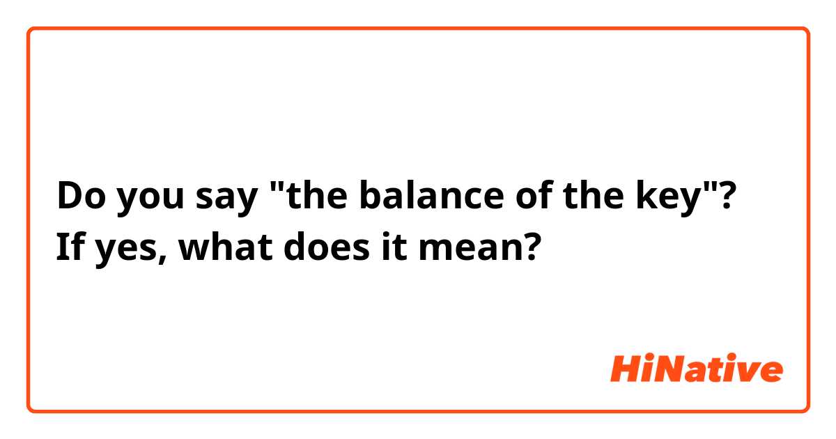 Do you say "the balance of the key"? If yes, what does it mean?