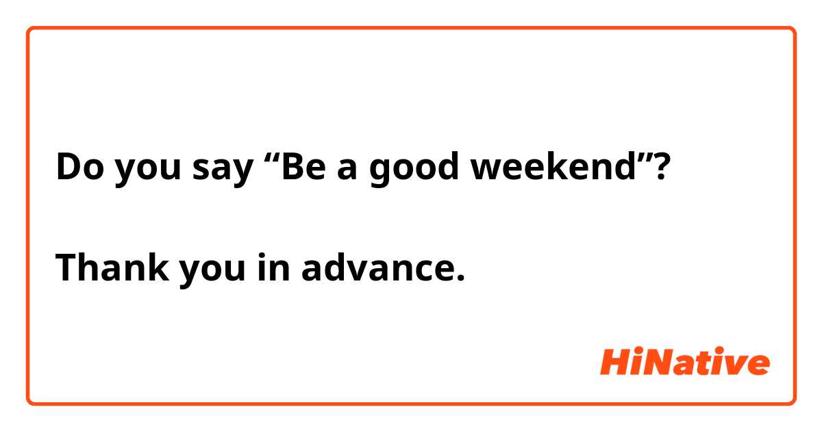 Do you say “Be a good weekend”?

Thank you in advance.
